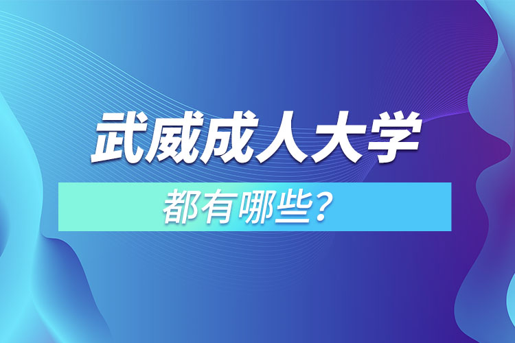 武威成人大學(xué)都有哪些？