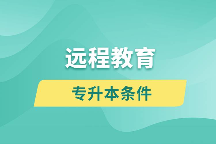 遠程教育專升本條件有哪些？