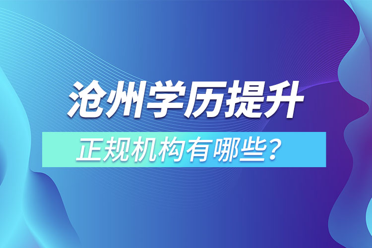 滄州學(xué)歷提升的正規(guī)機(jī)構(gòu)有哪些？