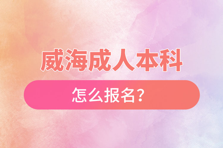 威海成人本科怎么報(bào)名？