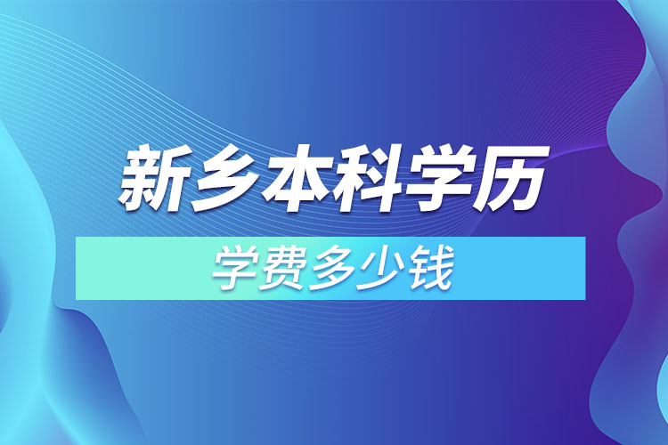 新鄉(xiāng)本科學歷學費多少錢