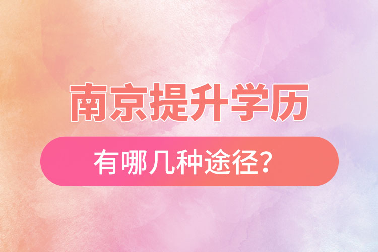 南京提升學(xué)歷有哪幾種途徑？