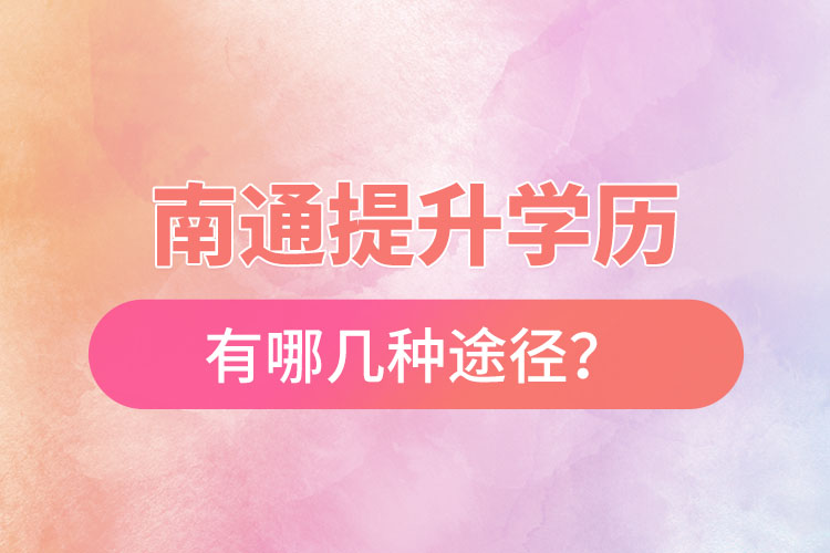 南通提升學(xué)歷有哪幾種途徑？