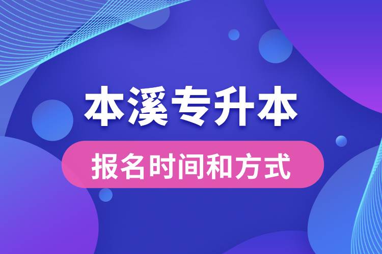 本溪專升本公布的報名時間和報名方式分別是什么？