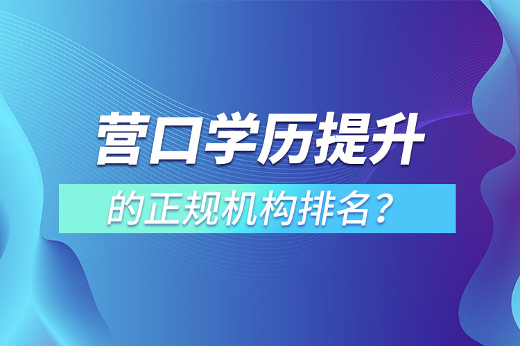 營口學(xué)歷提升的正規(guī)機(jī)構(gòu)排名？