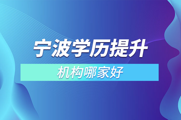 寧波學歷提升的正規(guī)機構(gòu)哪家好？