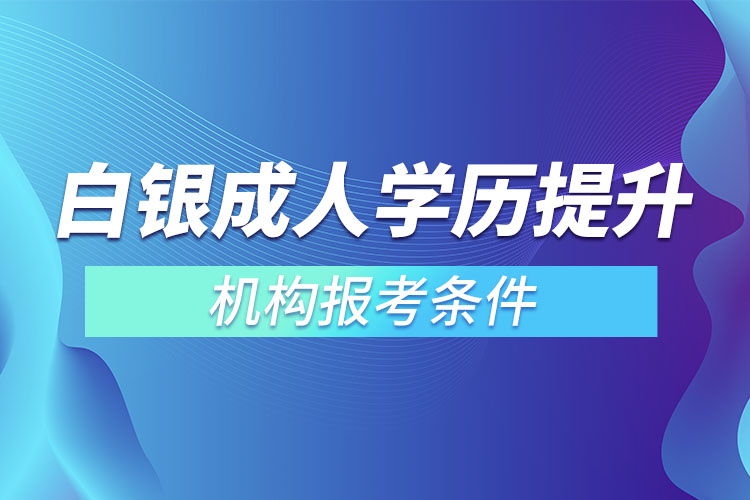 白銀成人學歷提升機構(gòu)報考條件