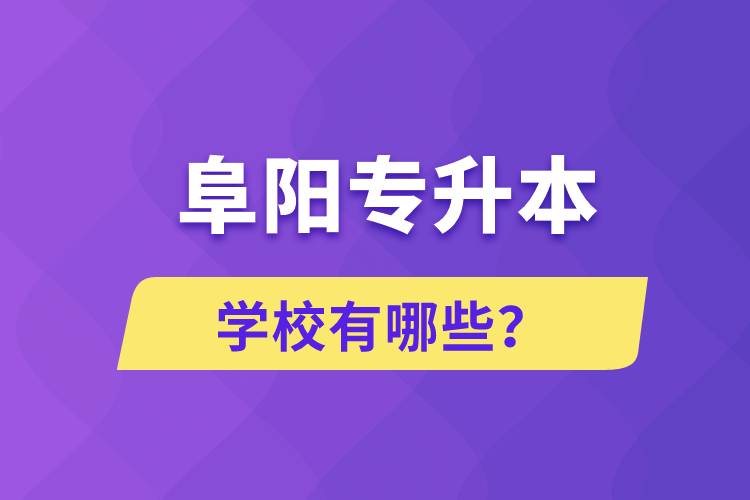 阜陽專升本學(xué)校有哪些？