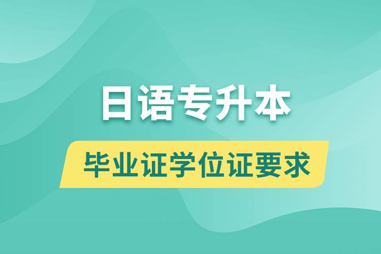 獲取日語(yǔ)專升本科畢業(yè)證學(xué)位證有什么要求？