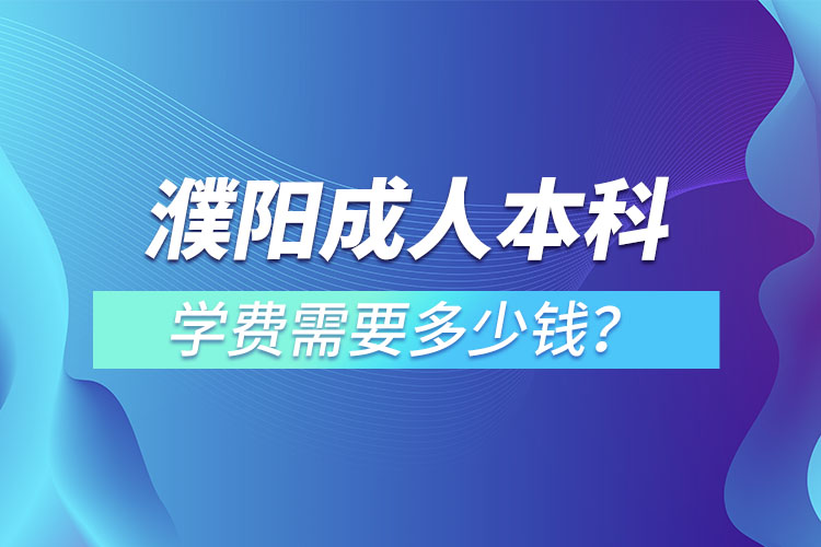 濮陽成人本科學(xué)費(fèi)需要多少？