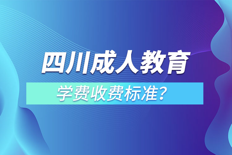 四川成人教育學(xué)費(fèi)收費(fèi)標(biāo)準(zhǔn)？