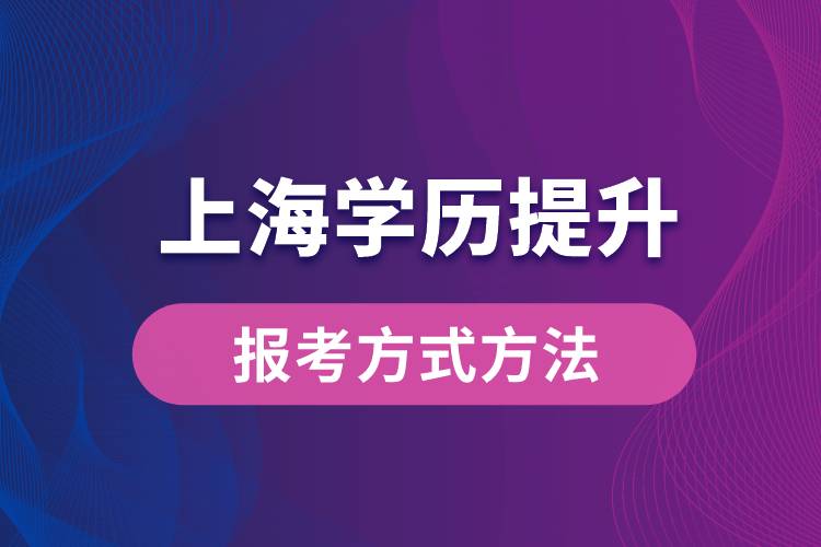 在上海想學(xué)歷提升怎么辦？有哪些提升學(xué)歷方法和指定報(bào)名途徑有哪些？