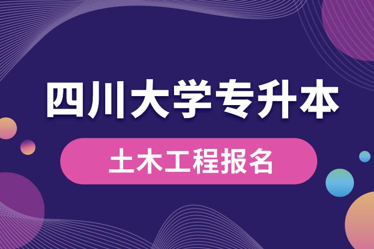 四川大學(xué)土木工程專升本報(bào)名怎么樣？