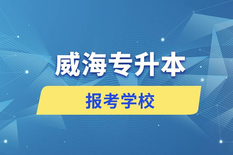 威海專升本網站報考學校有哪些