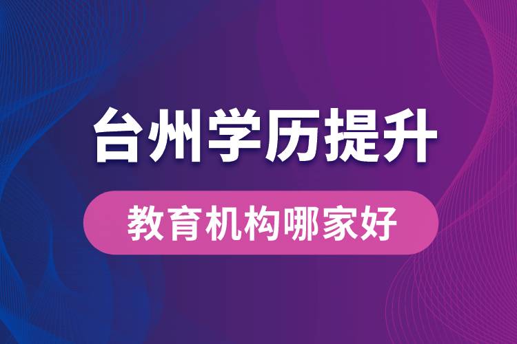 臺州學(xué)歷提升教育機構(gòu)哪家好和正規(guī)