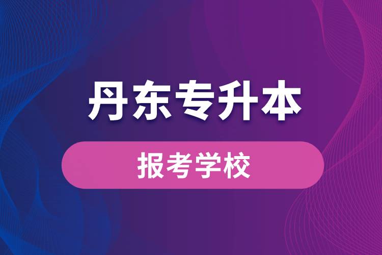 丹東專升本網站報考學校有哪些