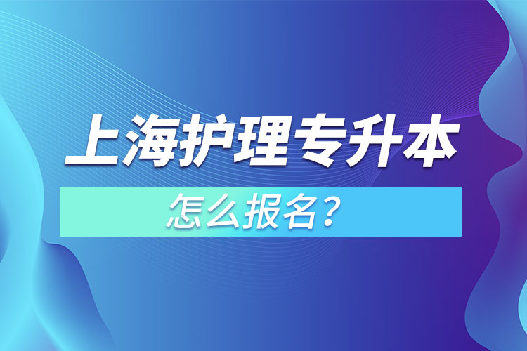 上海護(hù)理專升本怎么報(bào)名？