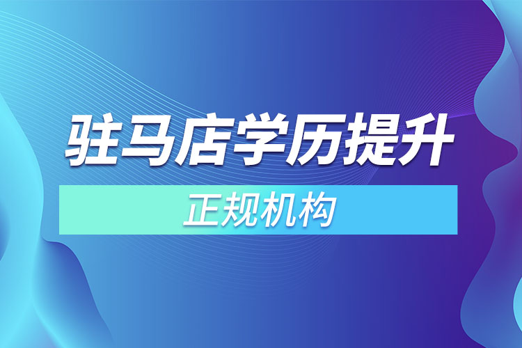 駐馬店學(xué)歷提升的正規(guī)機構(gòu)排名？