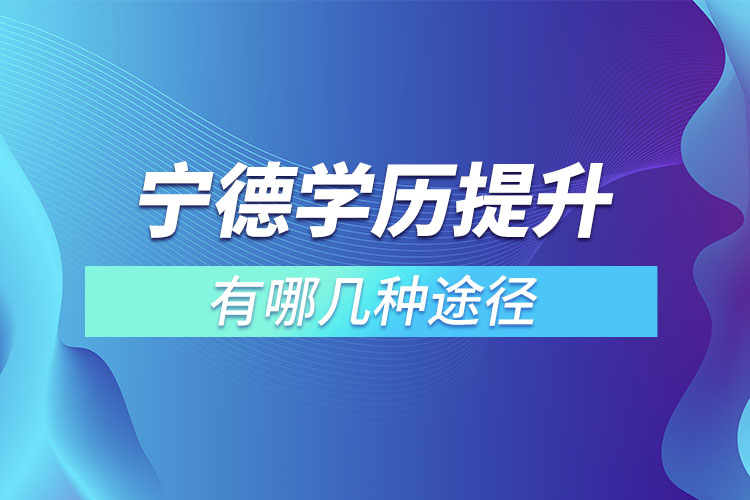 寧德學(xué)歷提升有哪幾種途徑？