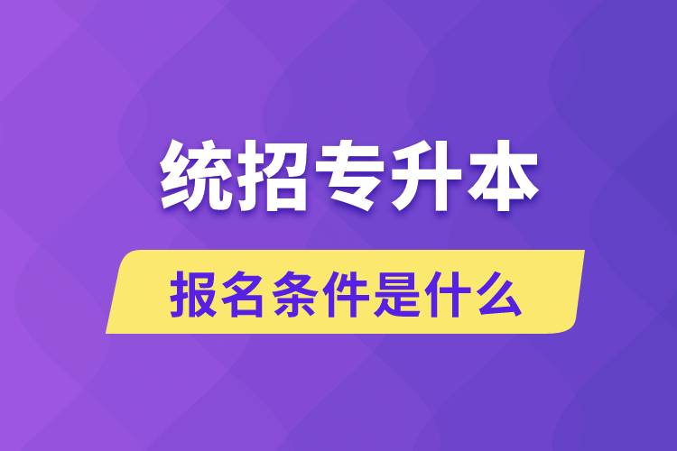 統(tǒng)招專升本報名條件是什么？