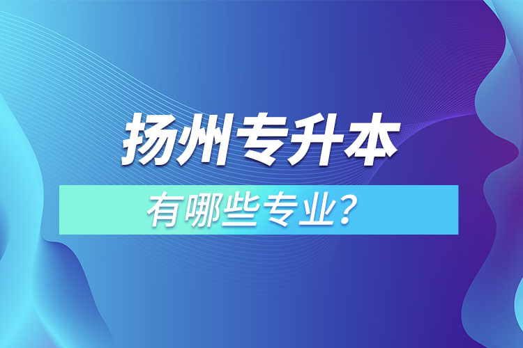 揚(yáng)州專升本有哪些專業(yè)？