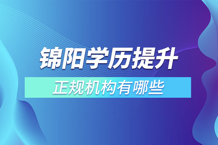 錦陽學歷提升的正規(guī)機構(gòu)排名？