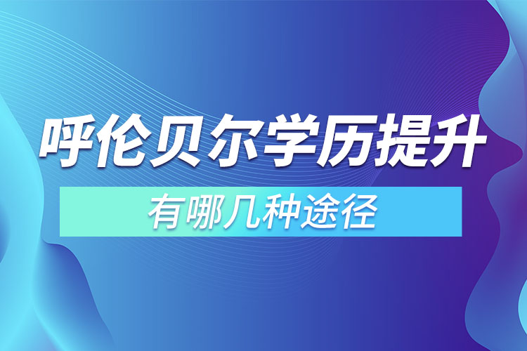 呼倫貝爾提升學歷有哪幾種途徑