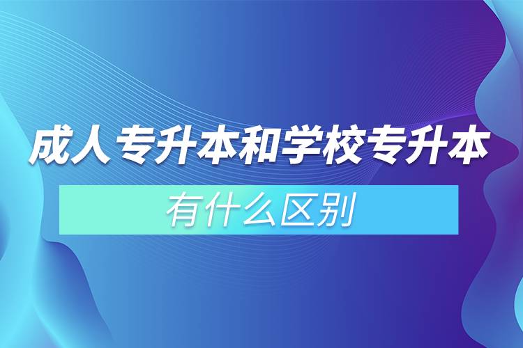 成人專升本和學(xué)校專升本有什么區(qū)別