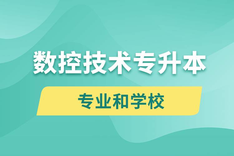 數(shù)控技術專升本有什么專業(yè)可以學習和哪些學校能報名？