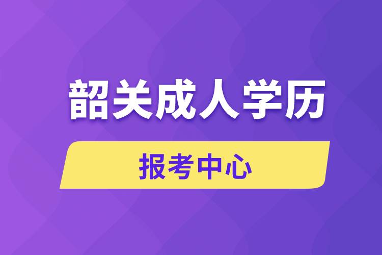 韶關(guān)成人學歷報考中心