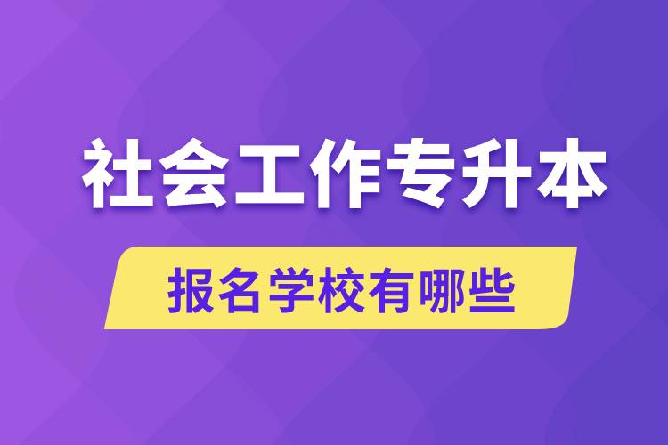 社會工作專升本學(xué)校有哪些可報名？