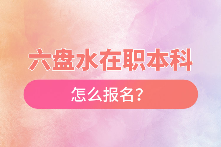 六盤水在職本科怎么報名？