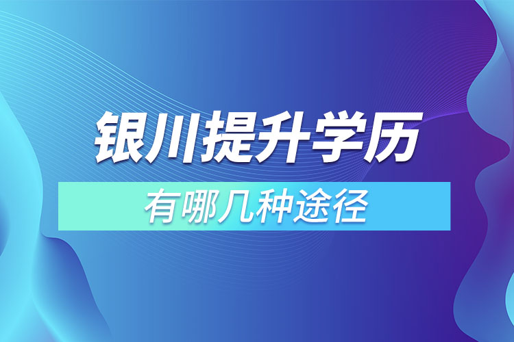 銀川提升學(xué)歷有哪幾種途徑？