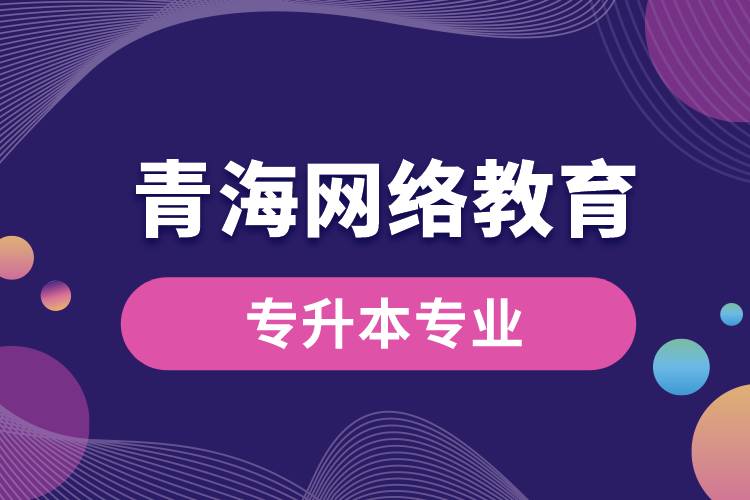 青海網(wǎng)絡(luò)教育專升本專業(yè)有哪些能報(bào)名