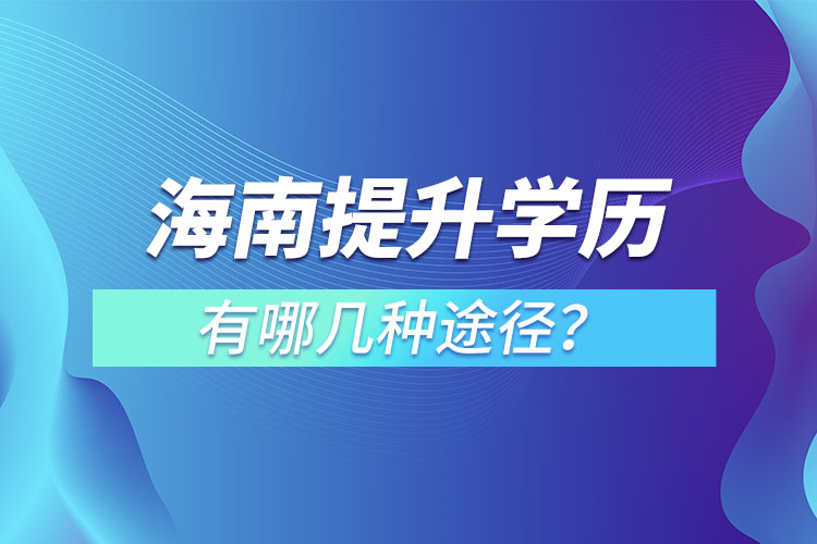 海南提升學(xué)歷有哪幾種途徑？