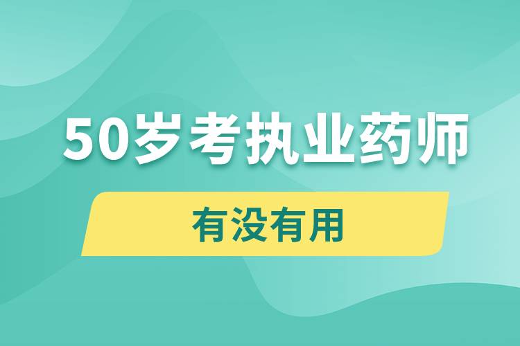 50歲考執(zhí)業(yè)藥師有沒有用