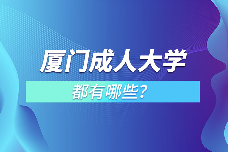 廈門成人大學(xué)都有哪些？