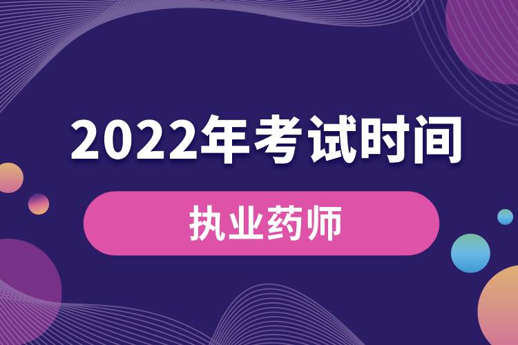 2022年執(zhí)業(yè)藥師考試時間