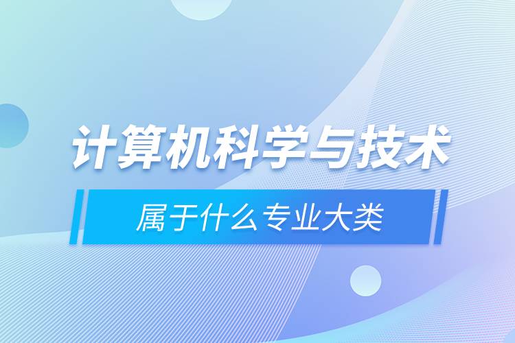 計算機科學與技術屬于什么專業(yè)大類