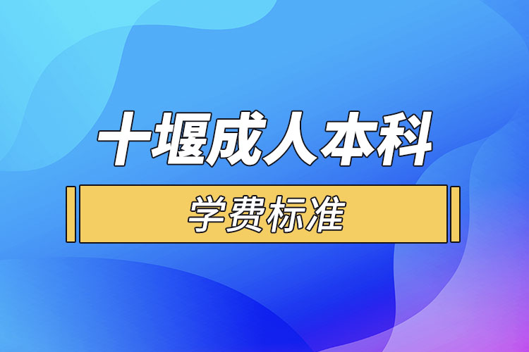 十堰成人本科學(xué)費(fèi)標(biāo)準(zhǔn)