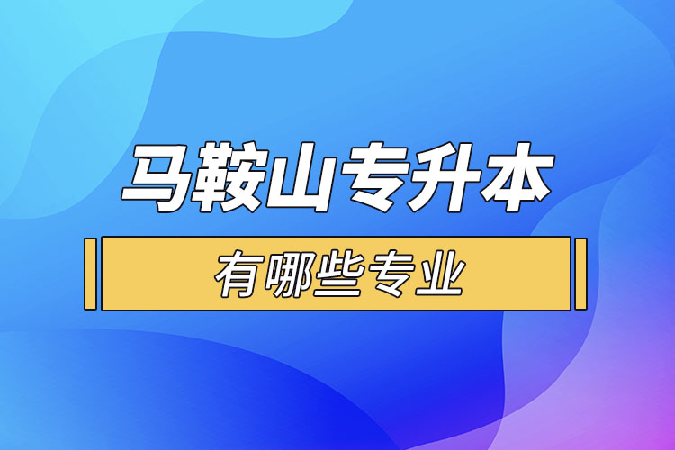 馬鞍山專升本有哪些專業(yè)可以選擇？