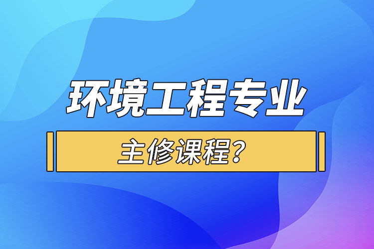 環(huán)境工程專業(yè)主修課程？