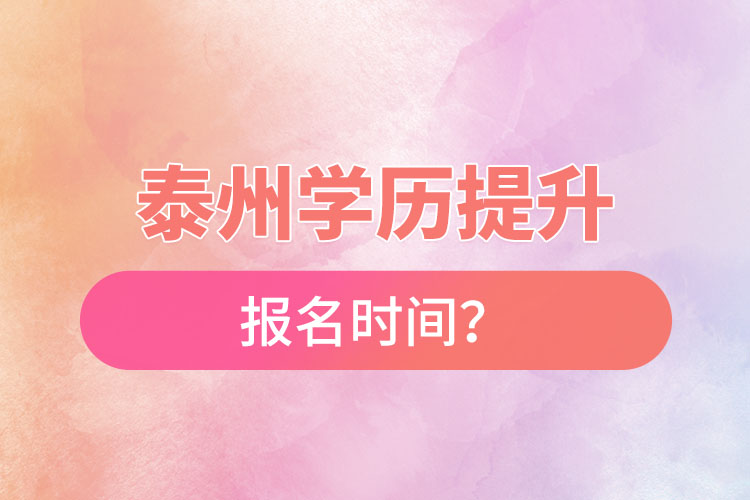 泰州學(xué)歷提升報(bào)名時(shí)間？