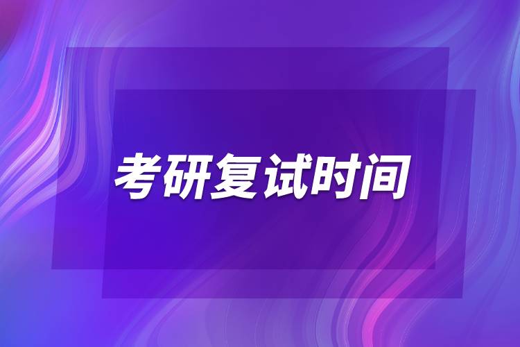 2022年考研復(fù)試時(shí)間是幾號(hào)