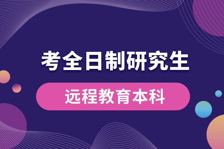 遠(yuǎn)程教育本科可以考全日制研究生嗎