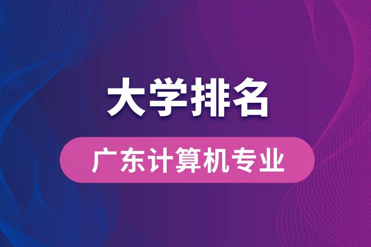 廣東計算機專業(yè)大學(xué)排名