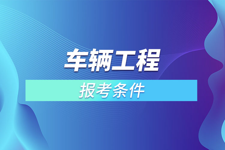 車輛工程專升本報考條件？