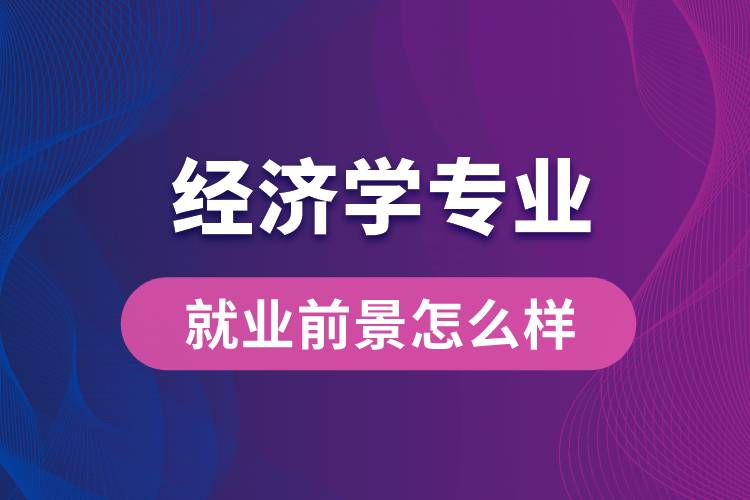 經濟學專業(yè)畢業(yè)后就業(yè)前景怎么樣？