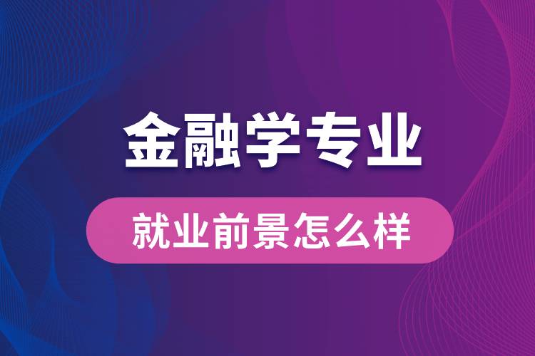 金融學專業(yè)畢業(yè)后就業(yè)前景怎么樣？