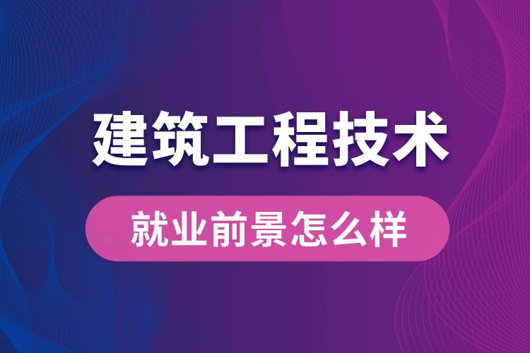 建筑工程技術專業(yè)畢業(yè)后就業(yè)前景怎么樣？